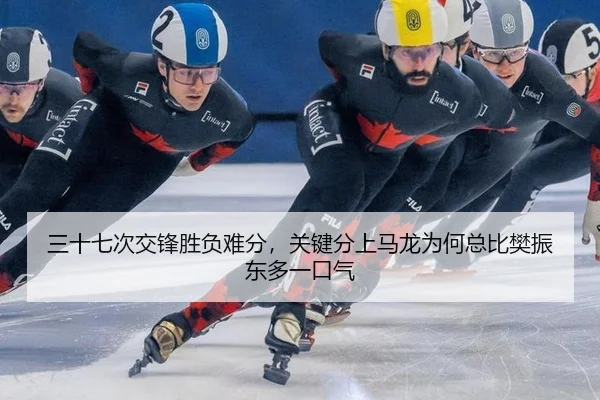 三十七次交锋胜负难分，关键分上马龙为何总比樊振东多一口气